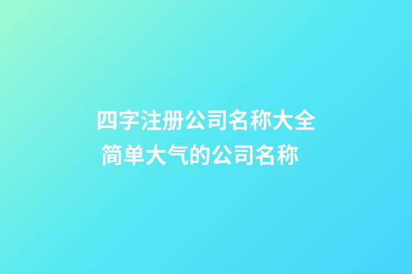 四字注册公司名称大全 简单大气的公司名称